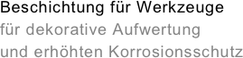 Beschichtung f&amp;uuml;r Werkzeuge&amp;amp;#10;f&amp;uuml;r dekorative Aufwertung&amp;amp;#10;und erh&amp;ouml;hten Korrosionsschutz