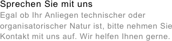 Sprechen Sie mit uns&amp;amp;#10;Egal ob Ihr Anliegen technischer oder organisatorischer Natur ist, bitte nehmen Sie Kontakt mit uns auf. Wir helfen Ihnen gerne.