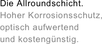 Die Allroundschicht.&amp;amp;#10;Hoher Korrosionsschutz, optisch aufwertend&amp;amp;#10;und kosteng&amp;uuml;nstig.&amp;amp;#10;